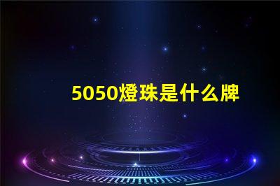 5050燈珠是什么牌子 燈珠5050是什么意思